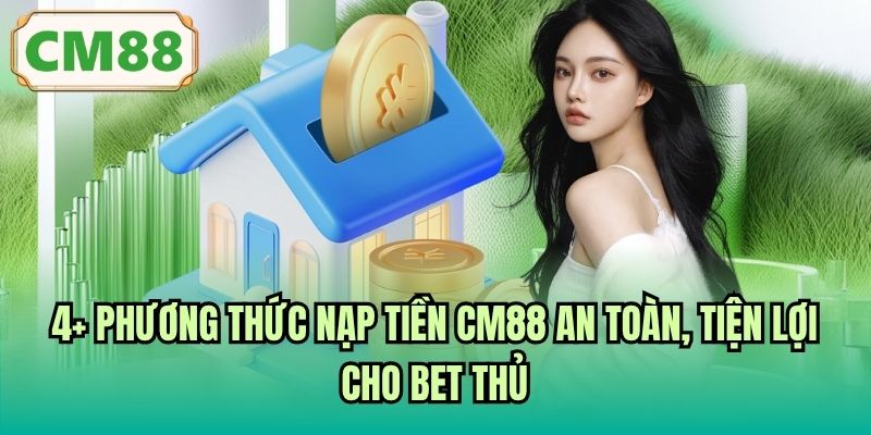 4+ phương thức nạp tiền CM88 an toàn, tiện lợi cho bet thủ