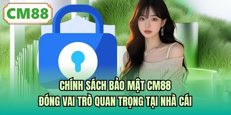 Chính sách bảo mật CM88 đóng vai trò quan trọng tại nhà cái