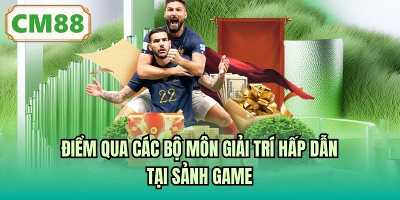 Điểm qua các bộ môn giải trí hấp dẫn tại sảnh game
