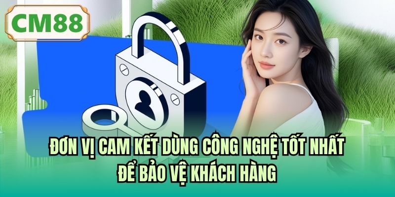 Đơn vị cam kết dùng công nghệ tốt nhất để bảo vệ khách hàng