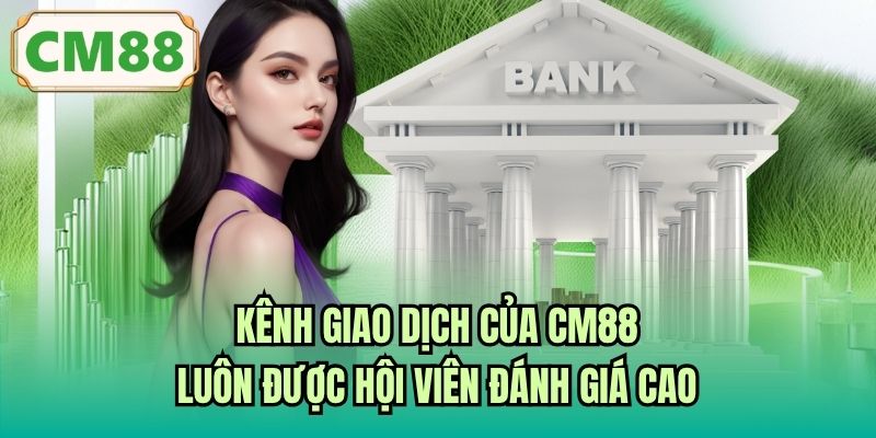 Kênh giao dịch của CM88 luôn được hội viên đánh giá cao