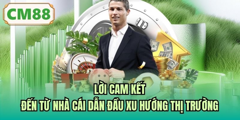 Lời cam kết đến từ nhà cái dẫn đầu xu hướng thị trường