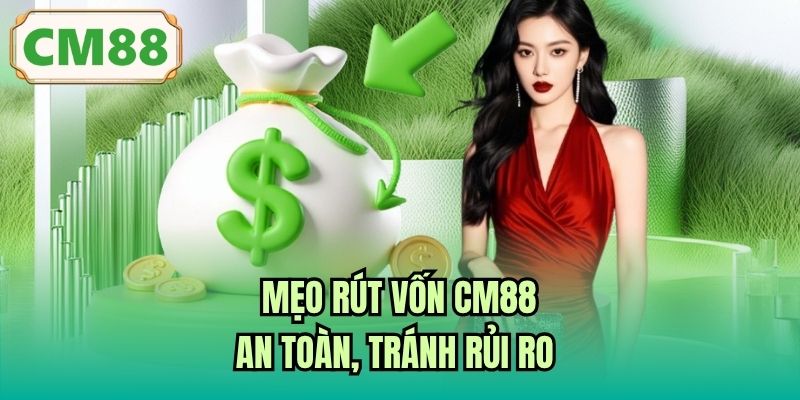 Mẹo rút vốn CM88 an toàn, tránh rủi ro