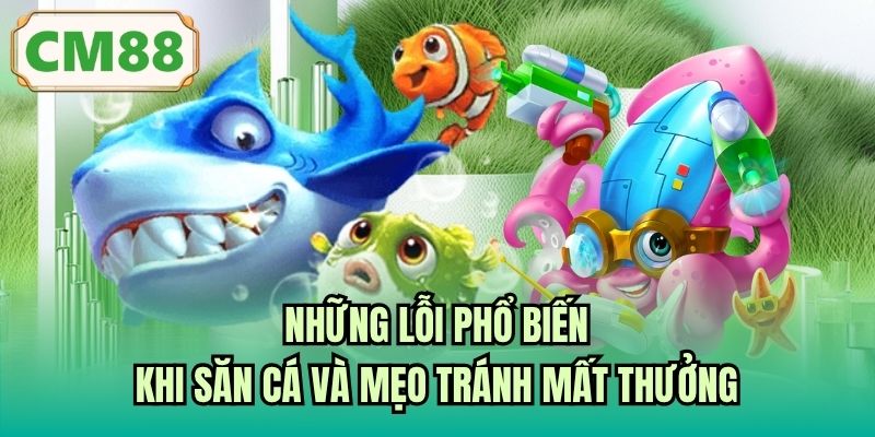 Những lỗi phổ biến khi săn cá và mẹo tránh mất thưởng