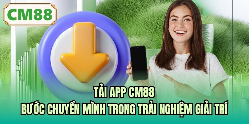 Tải App CM88 - Bước Chuyển Mình Trong Trải Nghiệm Giải Trí