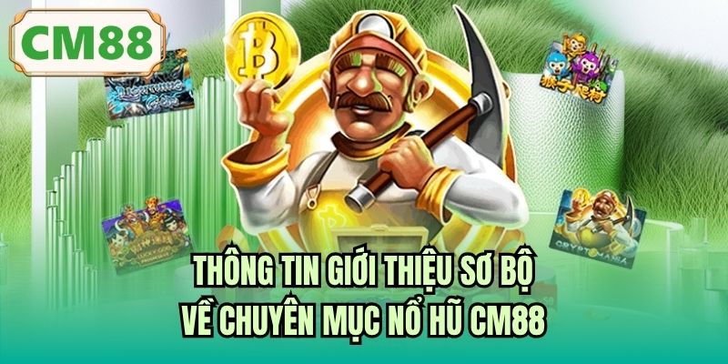 Thông tin giới thiệu sơ bộ về chuyên mục nổ hũ CM88