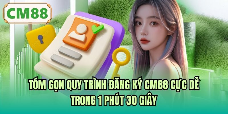 Tóm gọn quy trình đăng ký CM88 cực dễ trong 1 phút 30 giây