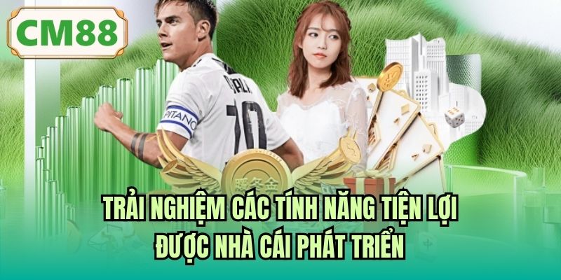 Trải nghiệm các tính năng tiện lợi được nhà cái phát triển