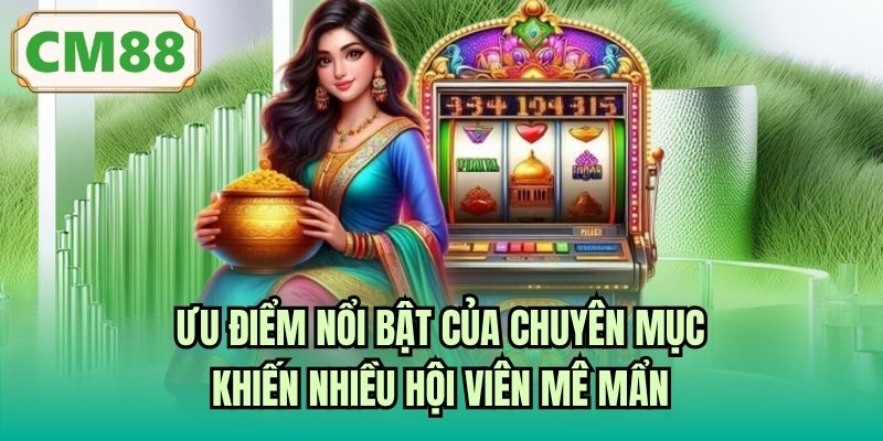 Ưu điểm nổi bật của chuyên mục khiến nhiều hội viên mê mẩn